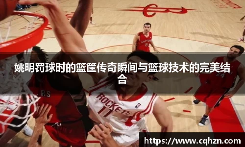姚明罚球时的篮筐传奇瞬间与篮球技术的完美结合