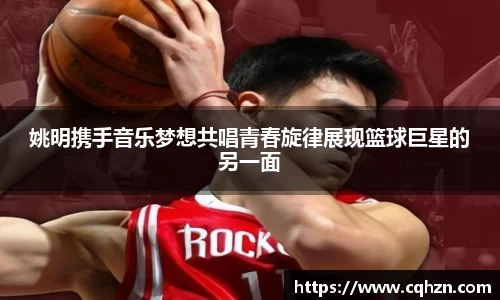 姚明携手音乐梦想共唱青春旋律展现篮球巨星的另一面