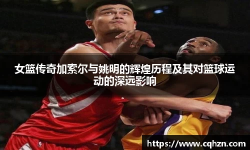女篮传奇加索尔与姚明的辉煌历程及其对篮球运动的深远影响