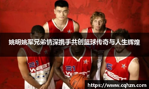 姚明姚军兄弟情深携手共创篮球传奇与人生辉煌