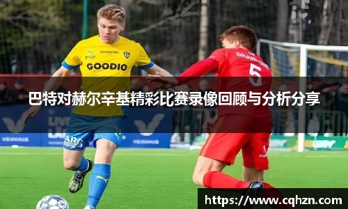 巴特对赫尔辛基精彩比赛录像回顾与分析分享